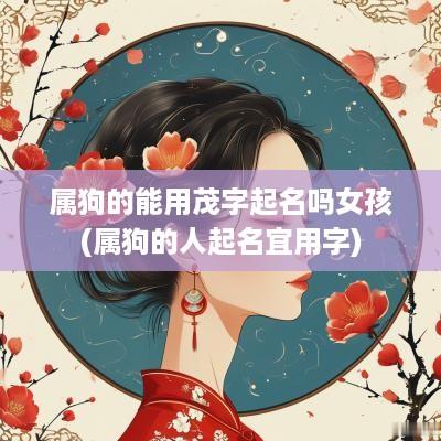 属狗的能用茂字起名吗女孩(属狗的人起名宜用字)