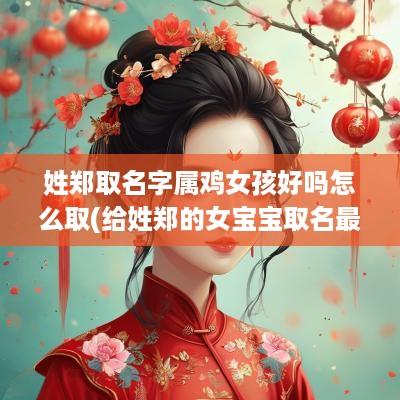 姓郑取名字属鸡女孩好吗怎么取(给姓郑的女宝宝取名最好用什么字)