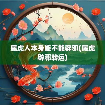 属虎人本身能不能辟邪(属虎辟邪转运)