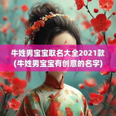 牛姓男宝宝取名大全2025款(牛姓男宝宝有创意的名字)