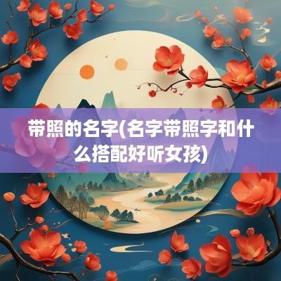 带照的名字(名字带照字和什么搭配好听女孩)