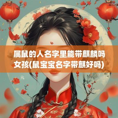 属鼠的人名字里能带麒麟吗女孩(鼠宝宝名字带麒好吗)