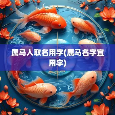 属马人取名用字(属马名字宜用字)