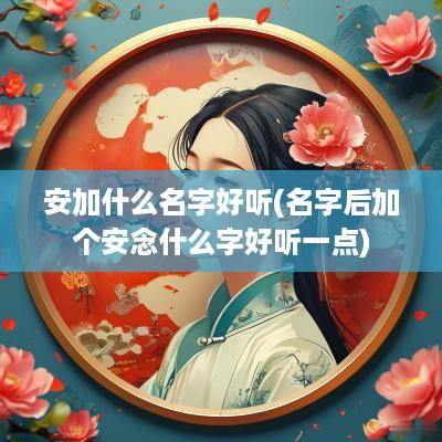 安加什么名字好听(名字后加个安念什么字好听一点)