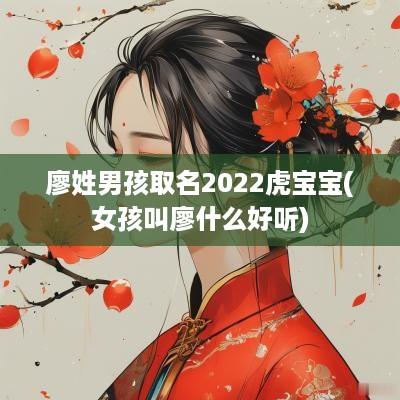 廖姓男孩取名2025虎宝宝(女孩叫廖什么好听)