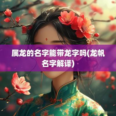 属龙的名字能带龙字吗(龙帆名字解译)