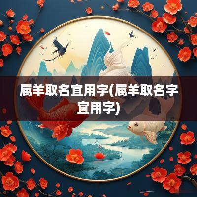 属羊取名宜用字(属羊取名字宜用字)