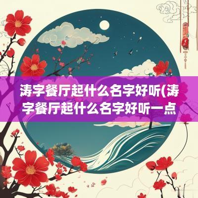 涛字餐厅起什么名字好听(涛字餐厅起什么名字好听一点)