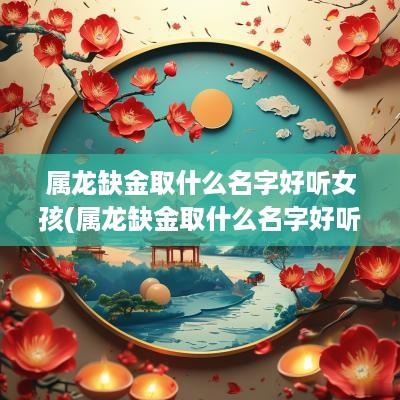 属龙缺金取什么名字好听女孩(属龙缺金取什么名字好听男孩)