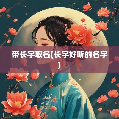 带长字取名(长字好听的名字)