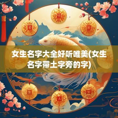 女生名字大全好听唯美(女生名字带土字旁的字)
