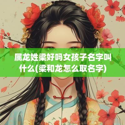 属龙姓梁好吗女孩子名字叫什么(梁和龙怎么取名字)
