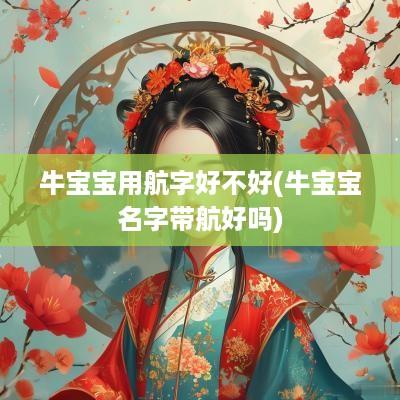 牛宝宝用航字好不好(牛宝宝名字带航好吗)