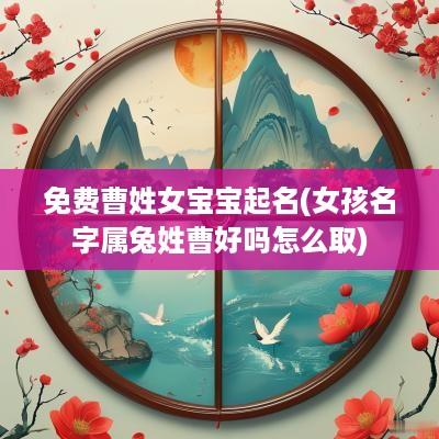 免费曹姓女宝宝起名(女孩名字属兔姓曹好吗怎么取)