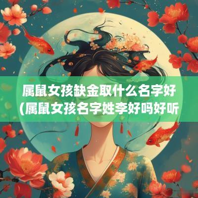 属鼠女孩缺金取什么名字好(属鼠女孩名字姓李好吗好听吗)