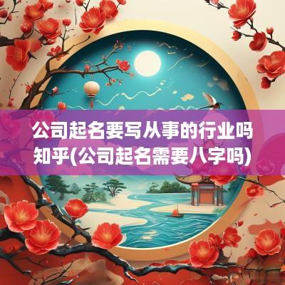 公司起名要写从事的行业吗知乎(公司起名需要八字吗)