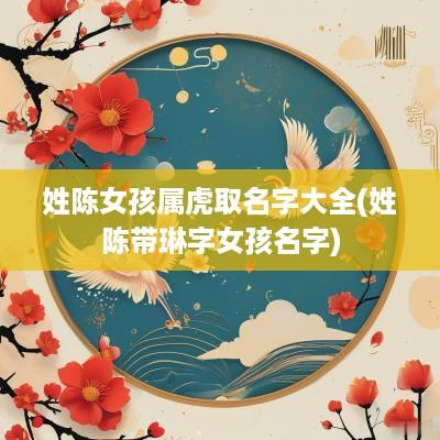 姓陈女孩属虎取名字大全(姓陈带琳字女孩名字)