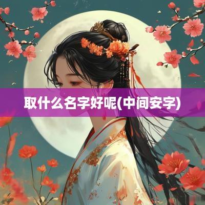 取什么名字好呢(中间安字)