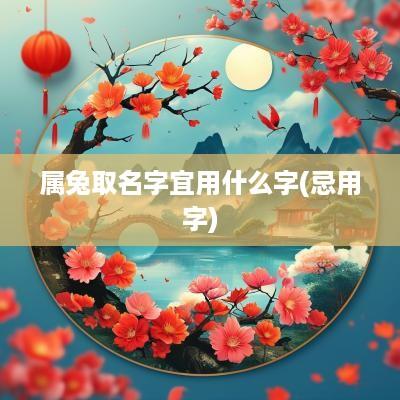 属兔取名字宜用什么字(忌用字)