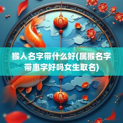 猴人名字带什么好(属猴名字带惠字好吗女生取名)