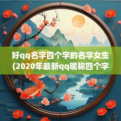 好qq名字四个字的名字女生(2025年最新qq昵称四个字)