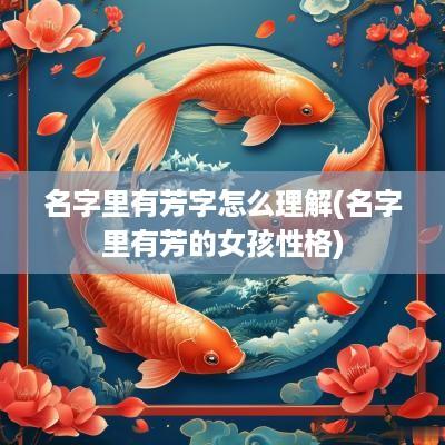 名字里有芳字怎么理解(名字里有芳的女孩性格)