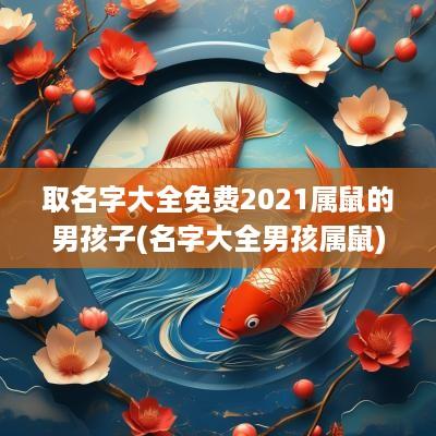 取名字大全免费2025属鼠的男孩子(名字大全男孩属鼠)