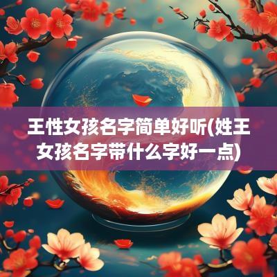 王性女孩名字简单好听(姓王女孩名字带什么字好一点)