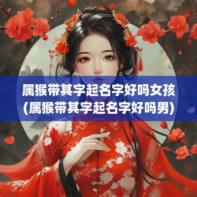 属猴带其字起名字好吗女孩(属猴带其字起名字好吗男)