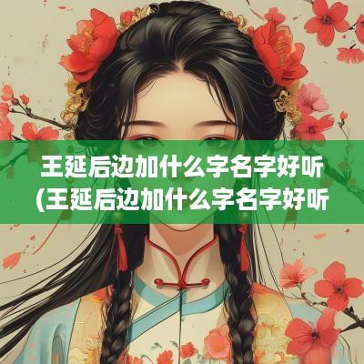 王延后边加什么字名字好听(王延后边加什么字名字好听女孩)