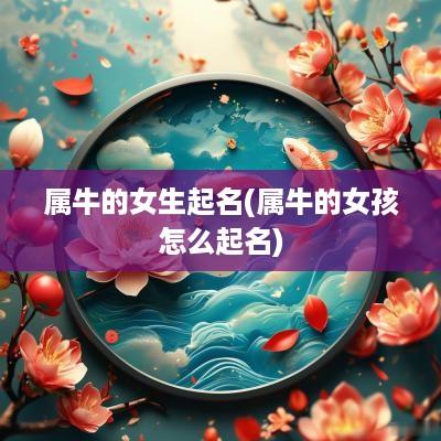 属牛的女生起名(属牛的女孩怎么起名)