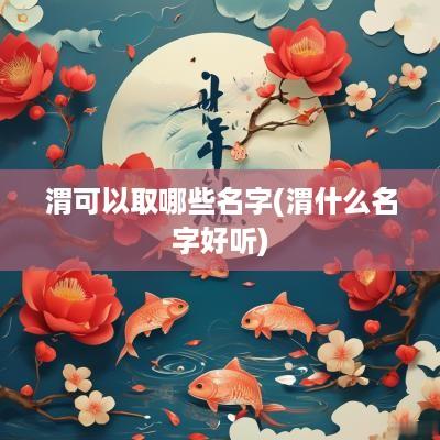 渭可以取哪些名字(渭什么名字好听)