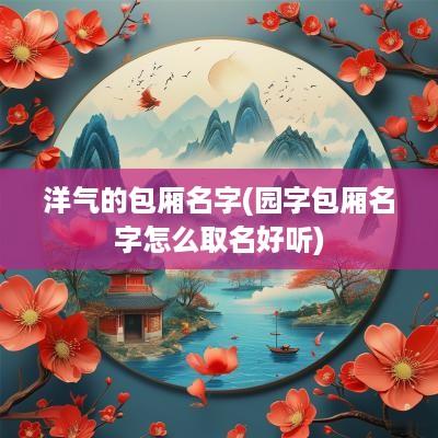 洋气的包厢名字(园字包厢名字怎么取名好听)
