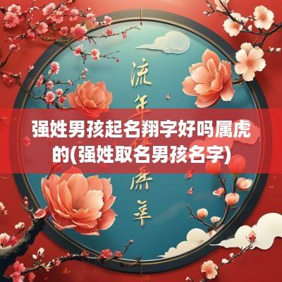 强姓男孩起名翔字好吗属虎的(强姓取名男孩名字)
