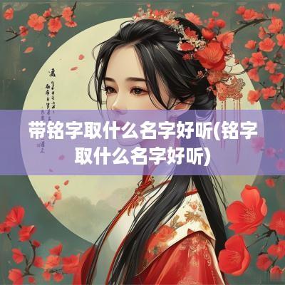 带铭字取什么名字好听(铭字取什么名字好听)