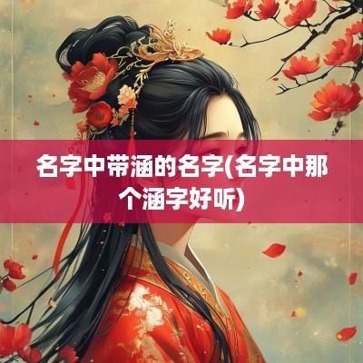 名字中带涵的名字(名字中那个涵字好听)
