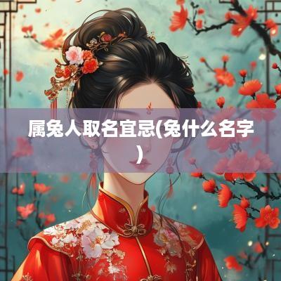 属兔人取名宜忌(兔什么名字)
