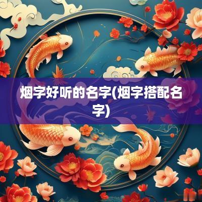 烟字好听的名字(烟字搭配名字)