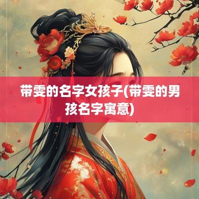 带雯的名字女孩子(带雯的男孩名字寓意)