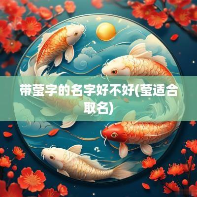 带莹字的名字好不好(莹适合取名)