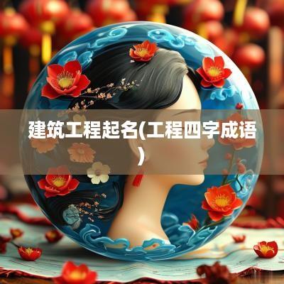 建筑工程起名(工程四字成语)