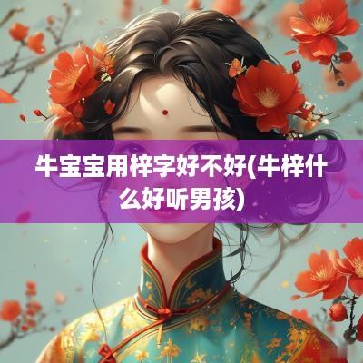 牛宝宝用梓字好不好(牛梓什么好听男孩)