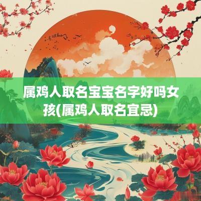 属鸡人取名宝宝名字好吗女孩(属鸡人取名宜忌)