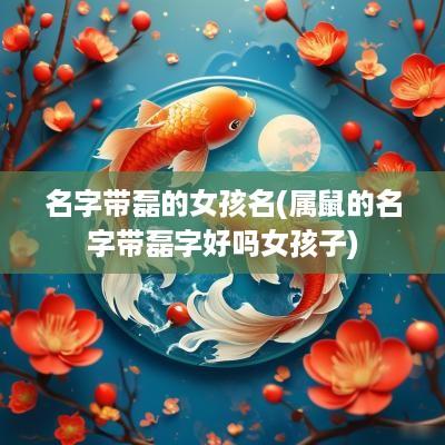名字带磊的女孩名(属鼠的名字带磊字好吗女孩子)