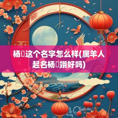 杨璟这个名字怎么样(属羊人起名杨璟翊好吗)