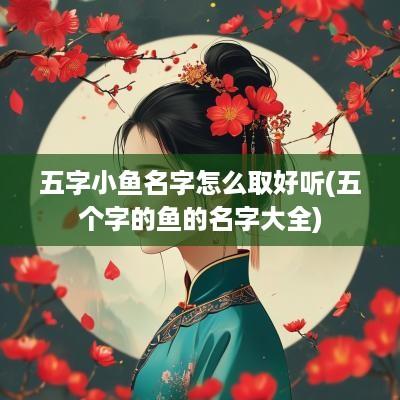 五字小鱼名字怎么取好听(五个字的鱼的名字大全)