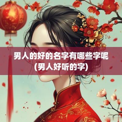 男人的好的名字有哪些字呢(男人好听的字)