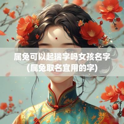 属兔可以起瑞字吗女孩名字(属兔取名宜用的字)
