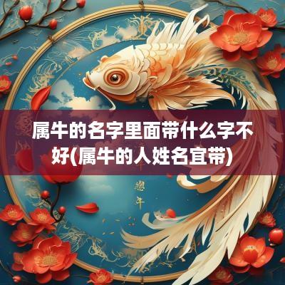 属牛的名字里面带什么字不好(属牛的人姓名宜带)