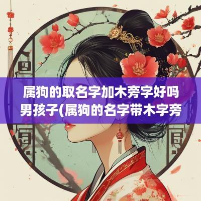 属狗的取名字加木旁字好吗男孩子(属狗的名字带木字旁好吗)